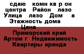 сдаю 1 комн кв р-он центра › Район ­ лазо › Улица ­ лазо › Дом ­ 5а › Этажность дома ­ 5 › Цена ­ 20 000 - Приморский край, Артем г. Недвижимость » Квартиры аренда   